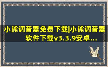 小熊调音器免费下载|小熊调音器软件下载v3.3.9安卓...